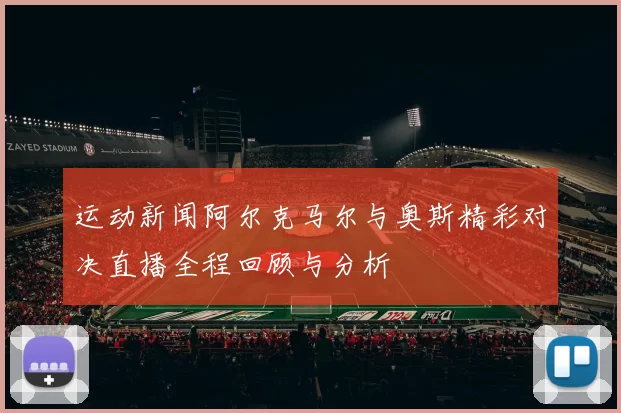 运动新闻阿尔克马尔与奥斯精彩对决直播全程回顾与分析