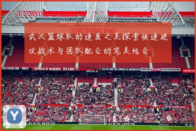 武汉篮球队的速度之美探索快速进攻战术与团队配合的完美结合